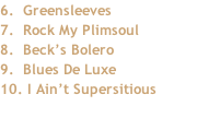 6.		Greensleeves 7.		Rock My Plimsoul 8.		Beck’s Bolero 9.		Blues De Luxe 10.	I Ain’t Supersitious
